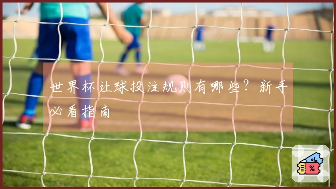 世界杯让球投注规则有哪些？新手必看指南