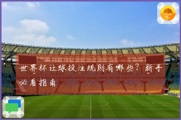 世界杯让球投注规则有哪些？新手必看指南