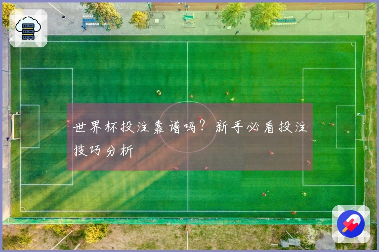 世界杯投注靠谱吗？新手必看投注技巧分析