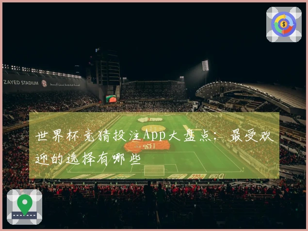 世界杯竞猜投注App大盘点：最受欢迎的选择有哪些