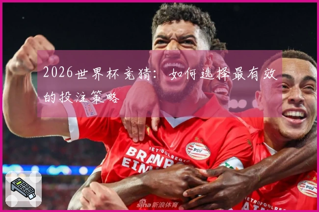 2026世界杯竞猜：如何选择最有效的投注策略