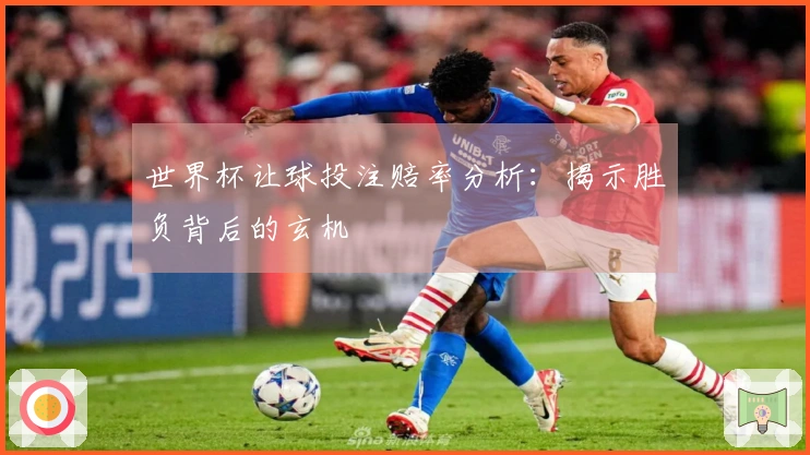 世界杯让球投注赔率分析：揭示胜负背后的玄机