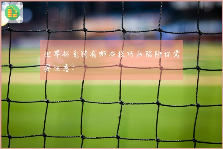 世界杯竞猜有哪些技巧和陷阱你需要注意？
