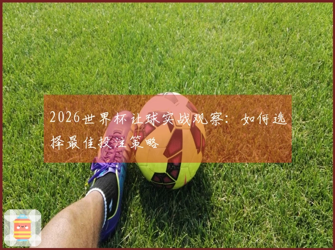 2026世界杯让球实战观察：如何选择最佳投注策略