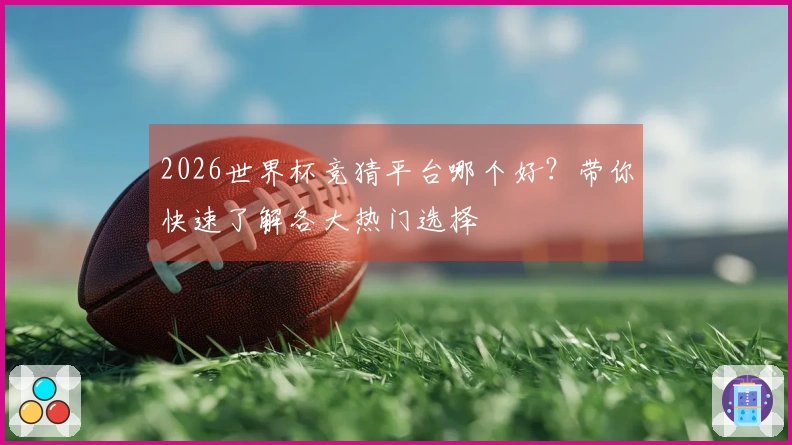 2026世界杯竞猜平台哪个好？带你快速了解各大热门选择
