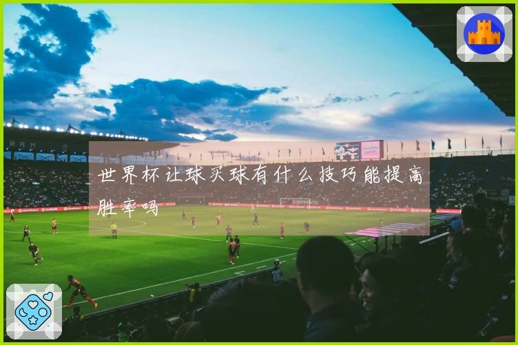 世界杯让球买球有什么技巧能提高胜率吗