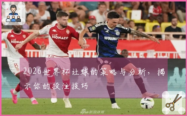 2026世界杯让球的策略与分析，揭示你的投注技巧
