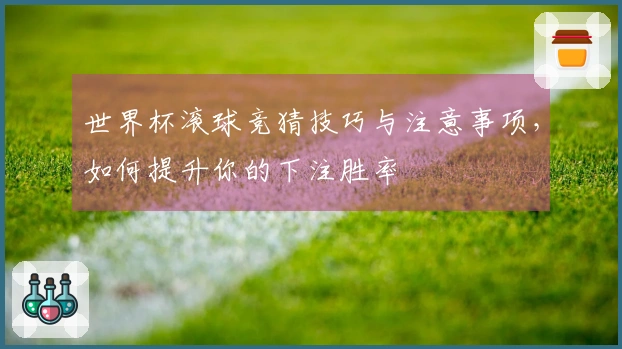 世界杯滚球竞猜技巧与注意事项，如何提升你的下注胜率