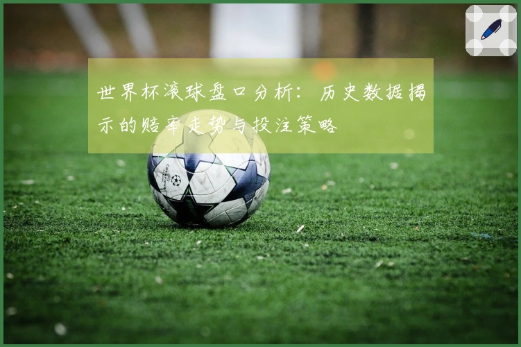 世界杯滚球盘口分析：历史数据揭示的赔率走势与投注策略