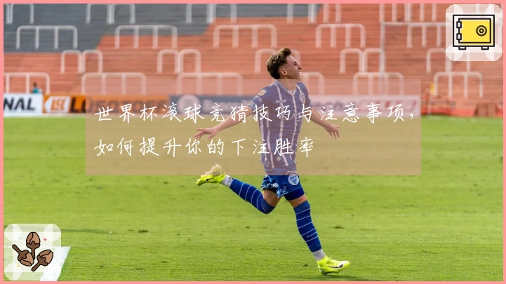 世界杯滚球竞猜技巧与注意事项，如何提升你的下注胜率