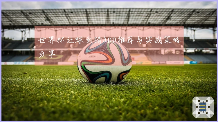 世界杯让球竞猜App推荐与实战策略分享