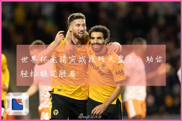 世界杯竞猜实战技巧大盘点，助你轻松锁定胜局