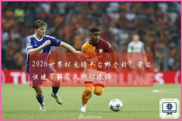 2026世界杯竞猜平台哪个好?带你快速了解各大热门选择