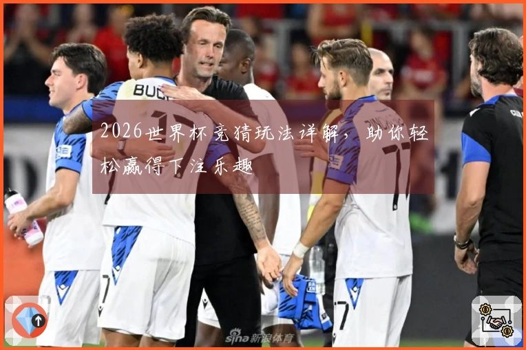 2026世界杯竞猜玩法详解，助你轻松赢得下注乐趣