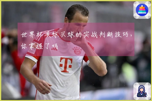 世界杯滚球买球的实战判断技巧，你掌握了吗