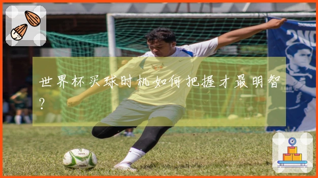 世界杯买球时机如何把握才最明智？