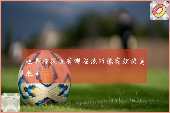 世界杯投注有哪些技巧能有效提高胜率