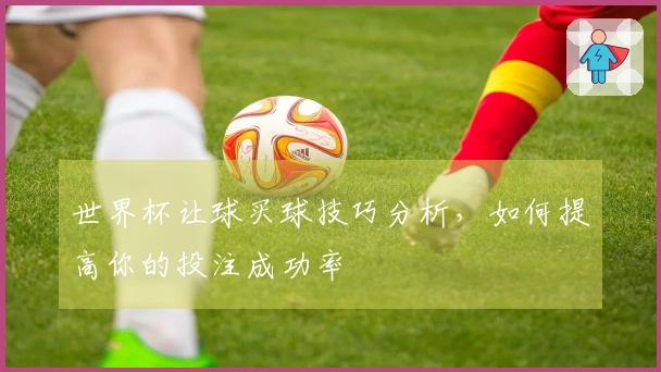世界杯让球买球技巧分析，如何提高你的投注成功率