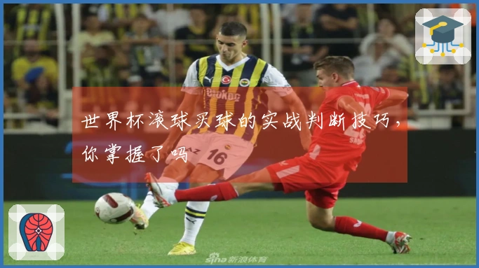 世界杯滚球买球的实战判断技巧，你掌握了吗