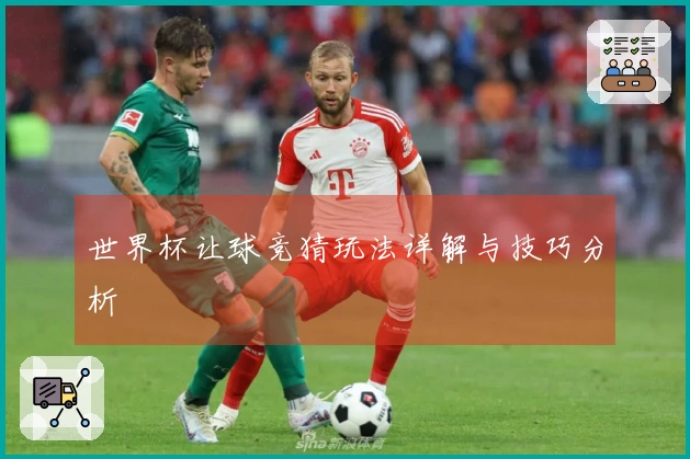 世界杯让球竞猜玩法详解与技巧分析
