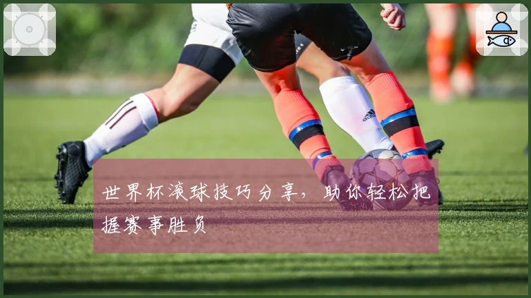 世界杯滚球技巧分享，助你轻松把握赛事胜负
