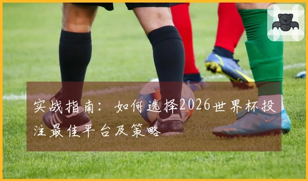 实战指南：如何选择2026世界杯投注最佳平台及策略
