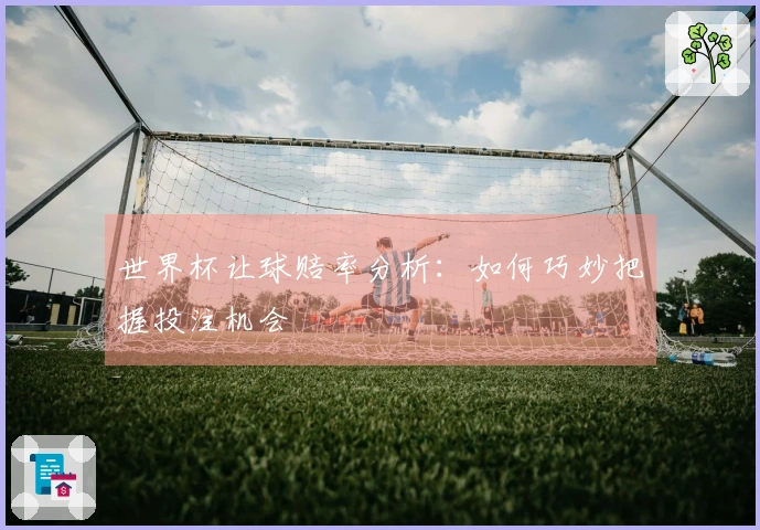 世界杯让球赔率分析：如何巧妙把握投注机会