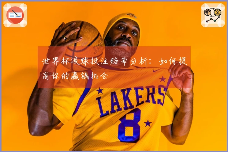 世界杯滚球投注赔率分析：如何提高你的赢钱机会