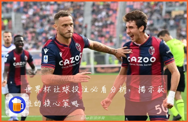 世界杯让球投注必看分析，揭示获胜的核心策略